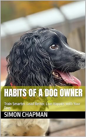 Habits of a Dog Owner : Train Smarter. Lead Better. Live Happier with Your Dog.